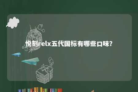 悦刻relx五代国标有哪些口味�？ 
